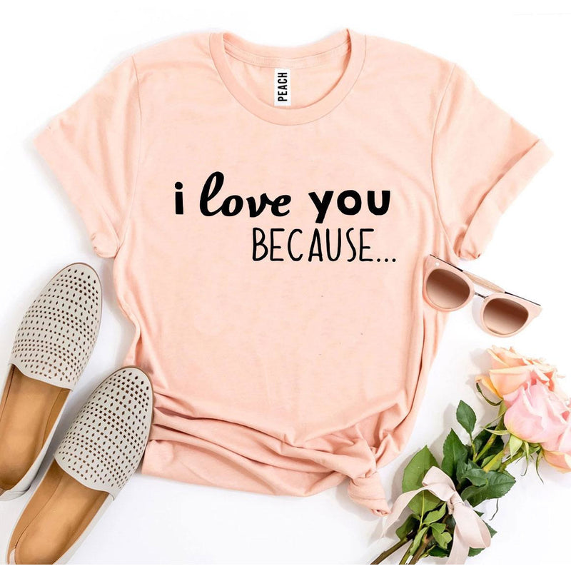 I Love You Because T-shirt