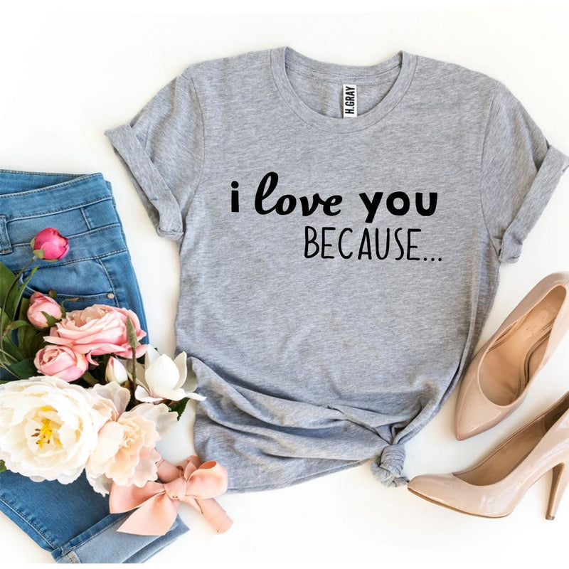 I Love You Because T-shirt