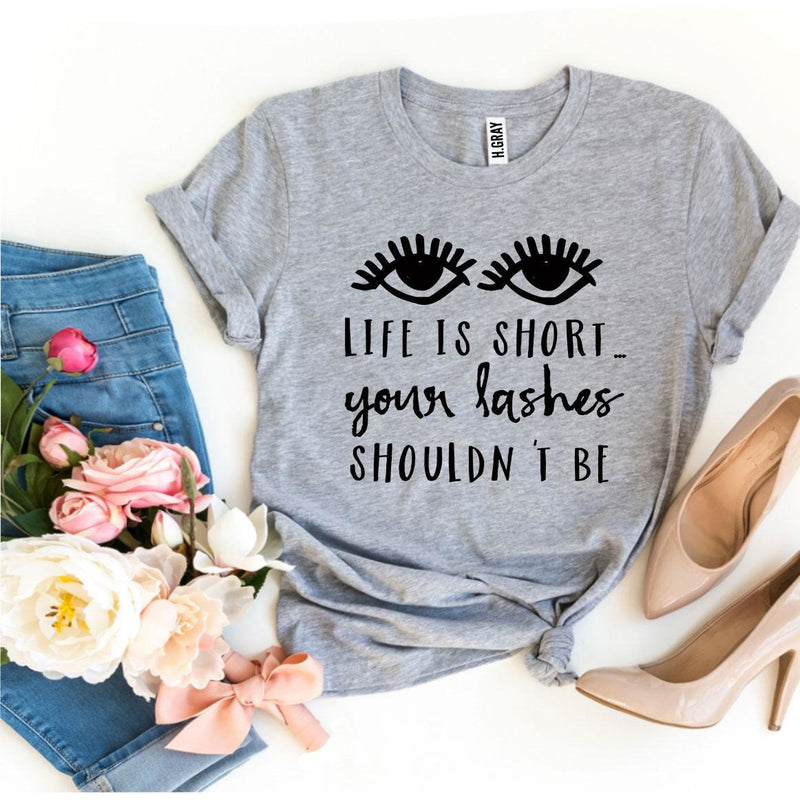 Life Is Short Your Lashes Shouldn’t Be T-shirt